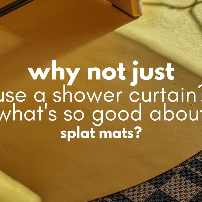 What's the big deal with splat mats? Can't you just use a shower curtain? - studio huske